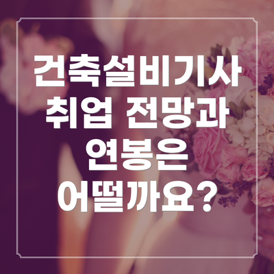 건축설비기사 취업 전망과 연봉은 어떨까요?