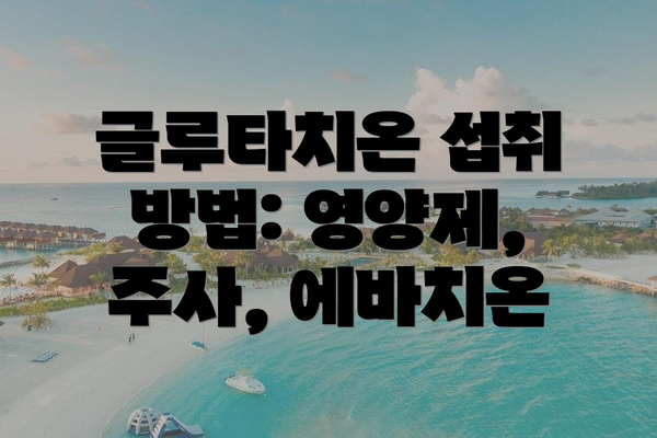 글루타치온 섭취 방법: 영양제, 주사, 에바치온