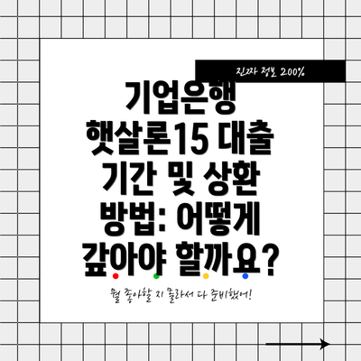 기업은행 햇살론15 대출 기간 및 상환 방법: 어떻게 갚아야 할까요?