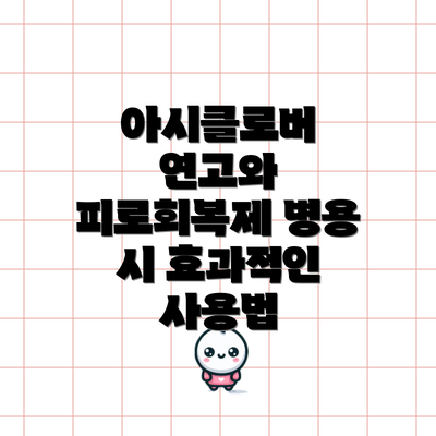 아시클로버 연고와 피로회복제 병용 시 효과적인 사용법