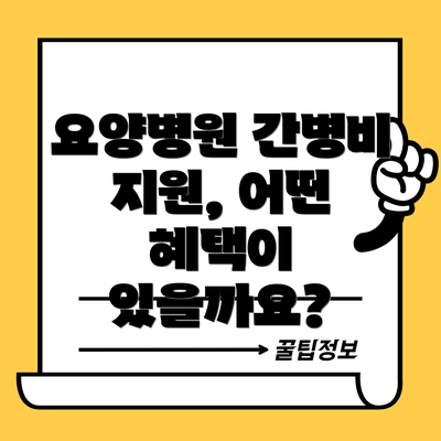 요양병원 간병비 지원, 어떤 혜택이 있을까요?