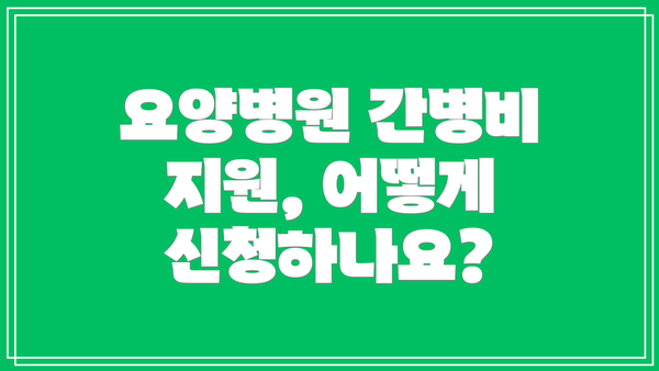 요양병원 간병비 지원, 어떻게 신청하나요?