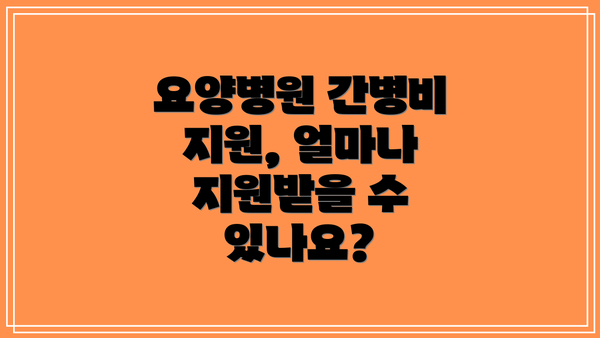 요양병원 간병비 지원, 얼마나 지원받을 수 있나요?