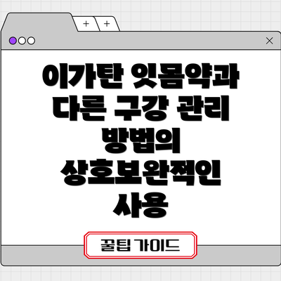 이가탄 잇몸약과 다른 구강 관리 방법의 상호보완적인 사용