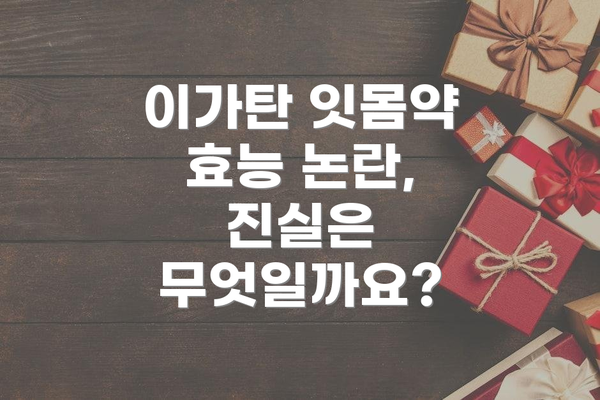 이가탄 잇몸약 효능 논란, 진실은 무엇일까요?