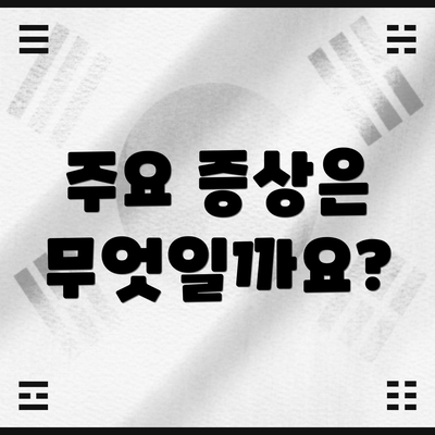 주요 증상은 무엇일까요?