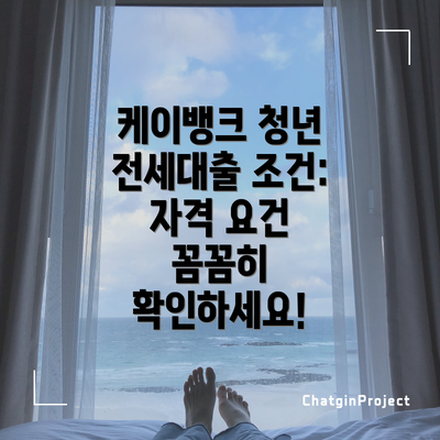 케이뱅크 청년 전세대출 조건: 자격 요건 꼼꼼히 확인하세요!