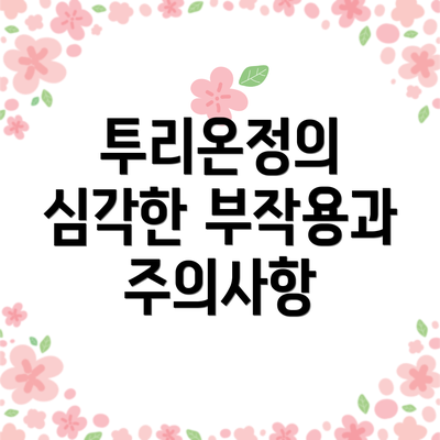 투리온정의 심각한 부작용과 주의사항