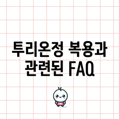 투리온정 복용과 관련된 FAQ