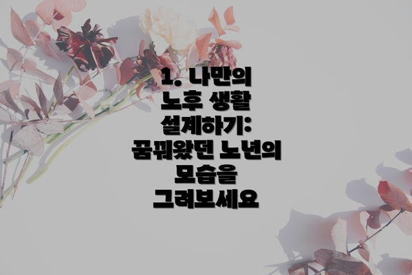 1. 나만의 노후 생활 설계하기: 꿈꿔왔던 노년의 모습을 그려보세요