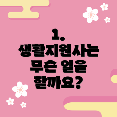 1. 생활지원사는 무슨 일을 할까요?