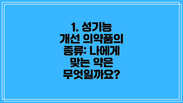 1. 성기능 개선 의약품의 종류: 나에게 맞는 약은 무엇일까요?