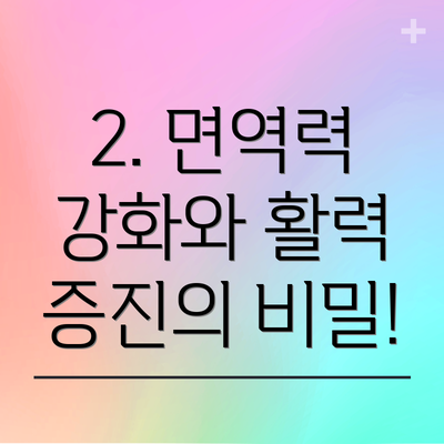 2. 면역력 강화와 활력 증진의 비밀!