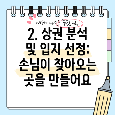2. 상권 분석 및 입지 선정:  손님이 찾아오는 곳을 만들어요