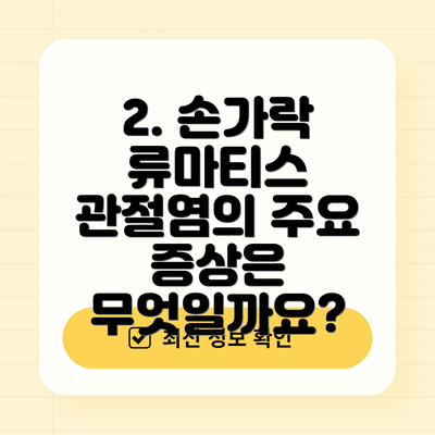 2. 손가락 류마티스 관절염의 주요 증상은 무엇일까요?