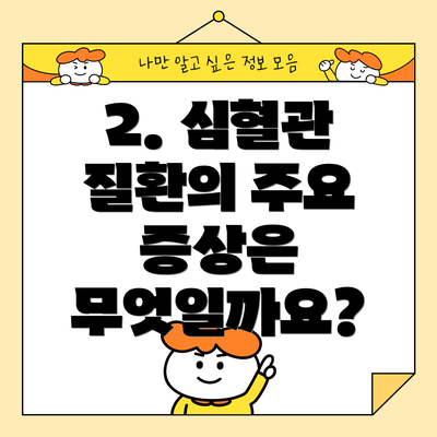 2. 심혈관 질환의 주요 증상은 무엇일까요?