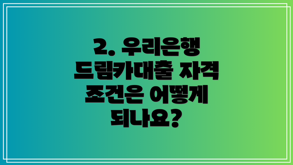2. 우리은행 드림카대출 자격 조건은 어떻게 되나요?