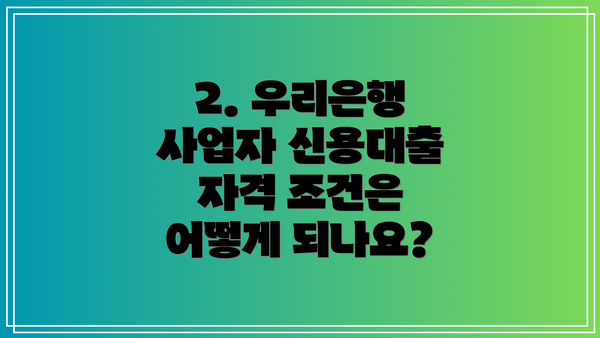 2. 우리은행 사업자 신용대출 자격 조건은 어떻게 되나요?