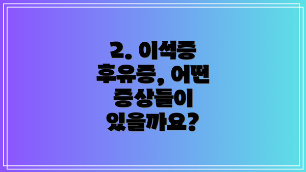 2. 이석증 후유증, 어떤 증상들이 있을까요?