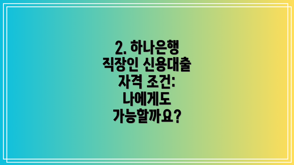 2. 하나은행 직장인 신용대출 자격 조건: 나에게도 가능할까요?
