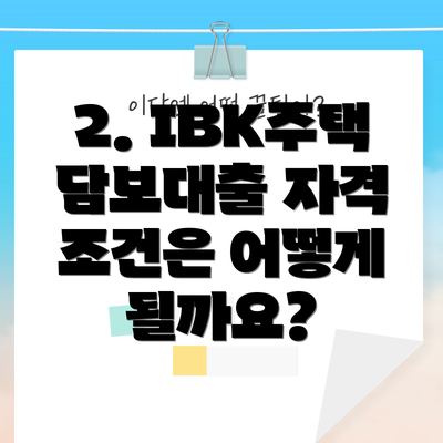2. IBK주택담보대출 자격 조건은 어떻게 될까요?