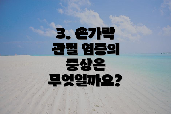 3. 손가락 관절 염증의 증상은 무엇일까요?