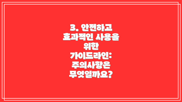 3. 안전하고 효과적인 사용을 위한 가이드라인: 주의사항은 무엇일까요?