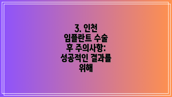 3. 인천 임플란트 수술 후 주의사항: 성공적인 결과를 위해