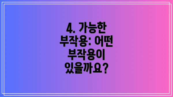 4. 가능한 부작용: 어떤 부작용이 있을까요?