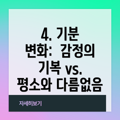 4. 기분 변화:  감정의 기복 vs. 평소와 다름없음