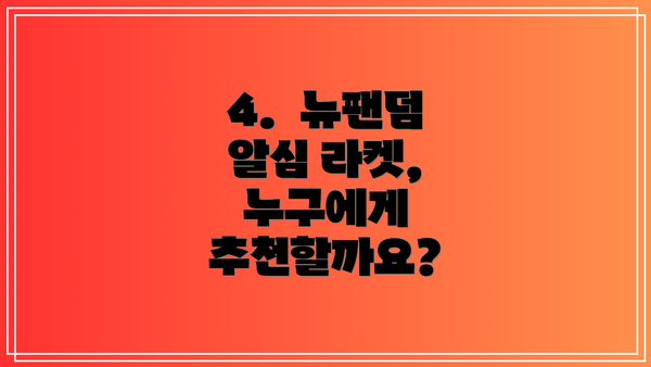 4.  뉴팬덤 알심 라켓, 누구에게 추천할까요?