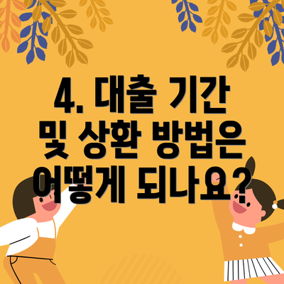4. 대출 기간 및 상환 방법은 어떻게 되나요?