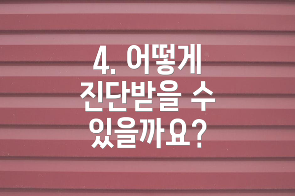 4. 어떻게 진단받을 수 있을까요?