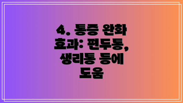 4. 통증 완화 효과: 편두통, 생리통 등에 도움