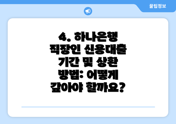 4. 하나은행 직장인 신용대출 기간 및 상환 방법: 어떻게 갚아야 할까요?