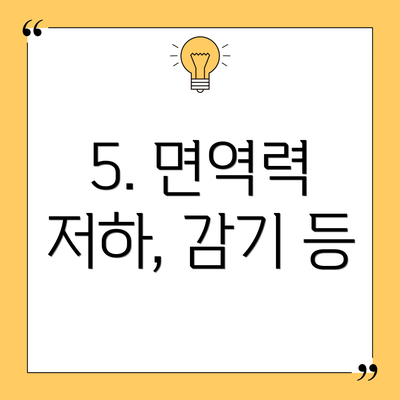 5. 면역력 저하, 감기 등