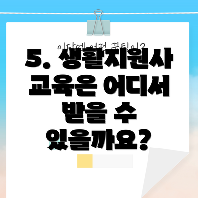5. 생활지원사 교육은 어디서 받을 수 있을까요?