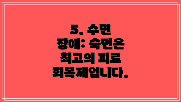 5. 수면 장애: 숙면은 최고의 피로 회복제입니다.