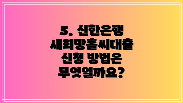 5. 신한은행 새희망홀씨대출 신청 방법은 무엇일까요?