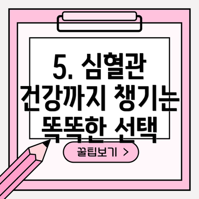 5. 심혈관 건강까지 챙기는 똑똑한 선택