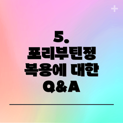 5.  포리부틴정 복용에 대한 Q&A