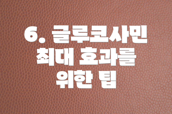 6. 글루코사민 최대 효과를 위한 팁