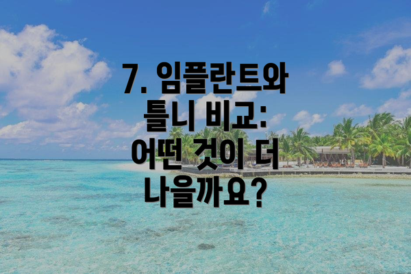 7. 임플란트와 틀니 비교: 어떤 것이 더 나을까요?