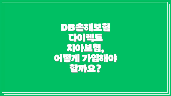 DB손해보험 다이렉트 치아보험 보장내용: 내 치아, 안전하게 지켜드릴게요!
