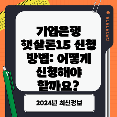 기업은행 햇살론15 신청 방법: 어떻게 신청해야 할까요?