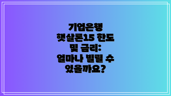 기업은행 햇살론15 한도 및 금리: 얼마나 빌릴 수 있을까요?