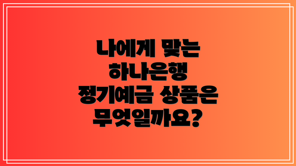 나에게 맞는 하나은행 정기예금 상품은 무엇일까요?