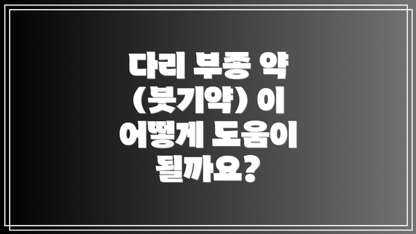 다리 부종 약 (붓기약) 이 어떻게 도움이 될까요?