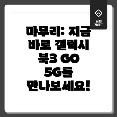 마무리: 지금 바로 갤럭시 북3 GO 5G를 만나보세요!