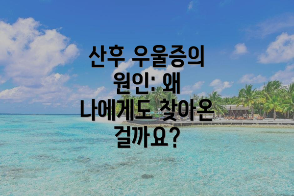 산후 우울증의 원인: 왜 나에게도 찾아온 걸까요?